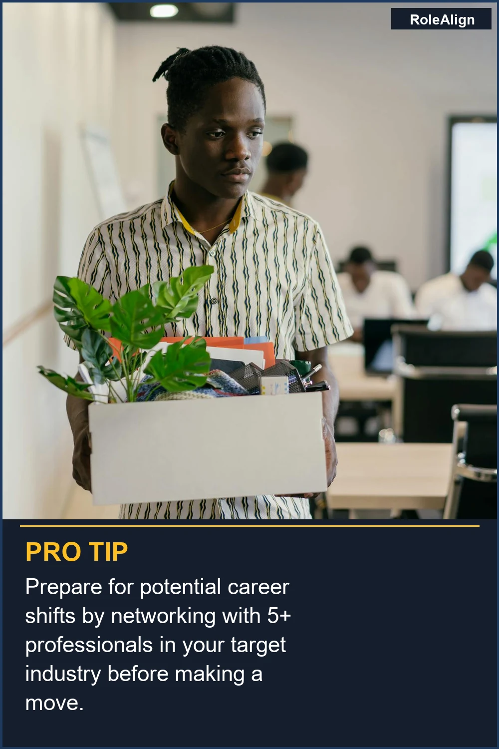 Prepare for potential career shifts by networking with 5+ professionals in your target industry before making a move.