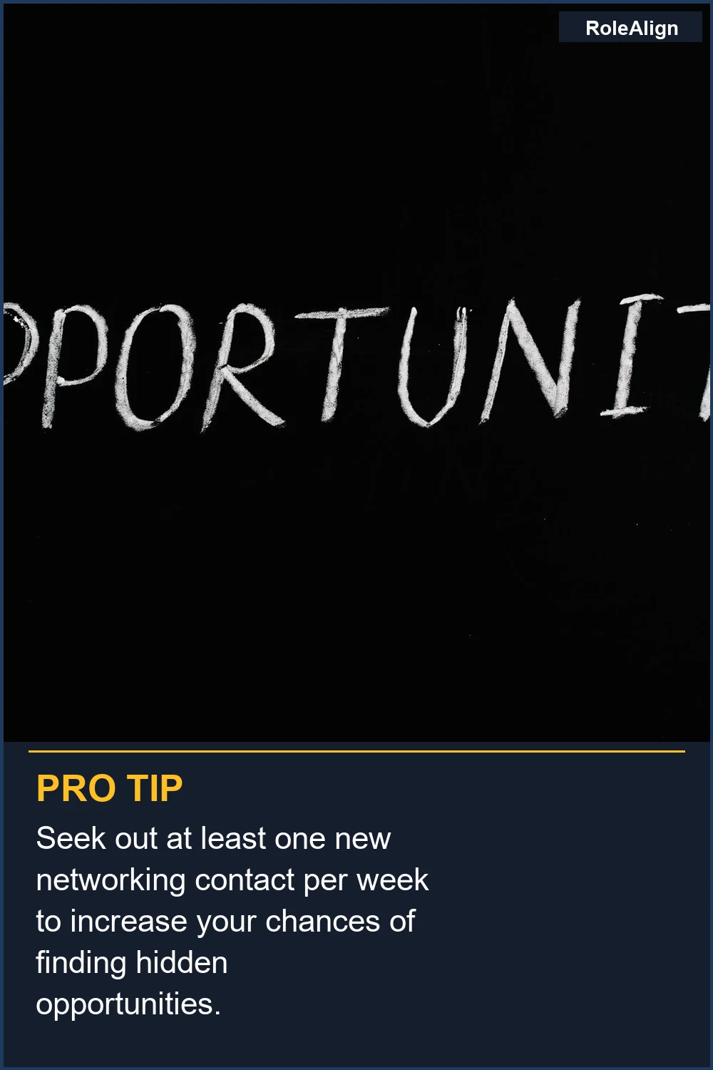 Seek out at least one new networking contact per week to increase your chances of finding hidden opportunities.