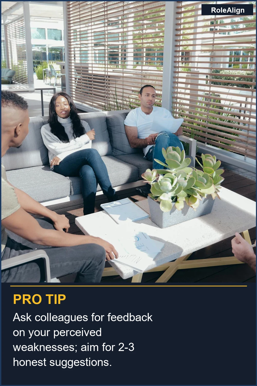 Ask colleagues for feedback on your perceived weaknesses; aim for 2-3 honest suggestions.