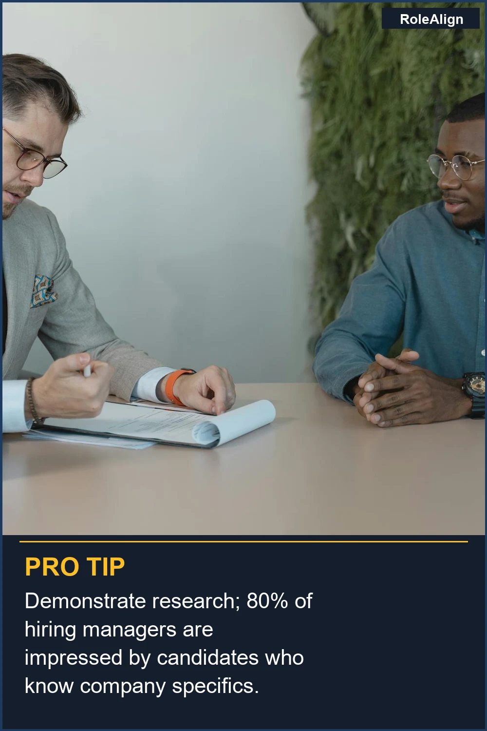 Demonstrate research; 80% of hiring managers are impressed by candidates who know company specifics.