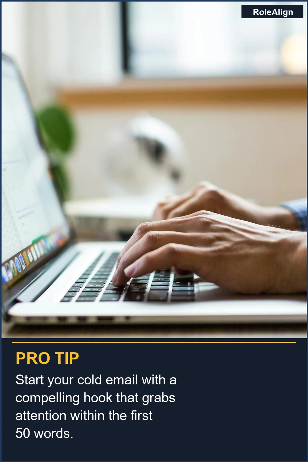 Start your cold email with a compelling hook that grabs attention within the first 50 words.