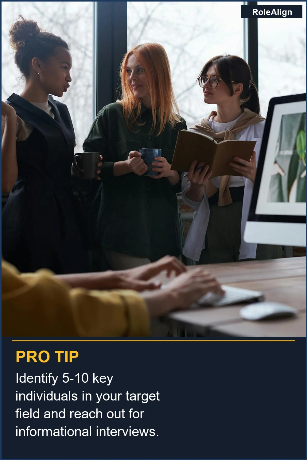 Identify 5-10 key individuals in your target field and reach out for informational interviews.