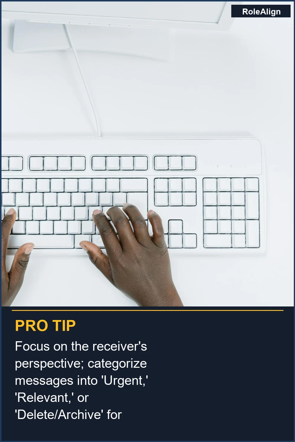 Focus on the receiver's perspective; categorize messages into 'Urgent,' 'Relevant,' or 'Delete/Archive' for clarity.