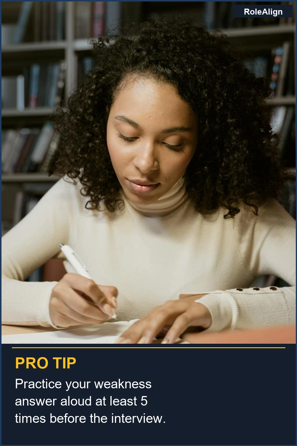 Practice your weakness answer aloud at least 5 times before the interview.