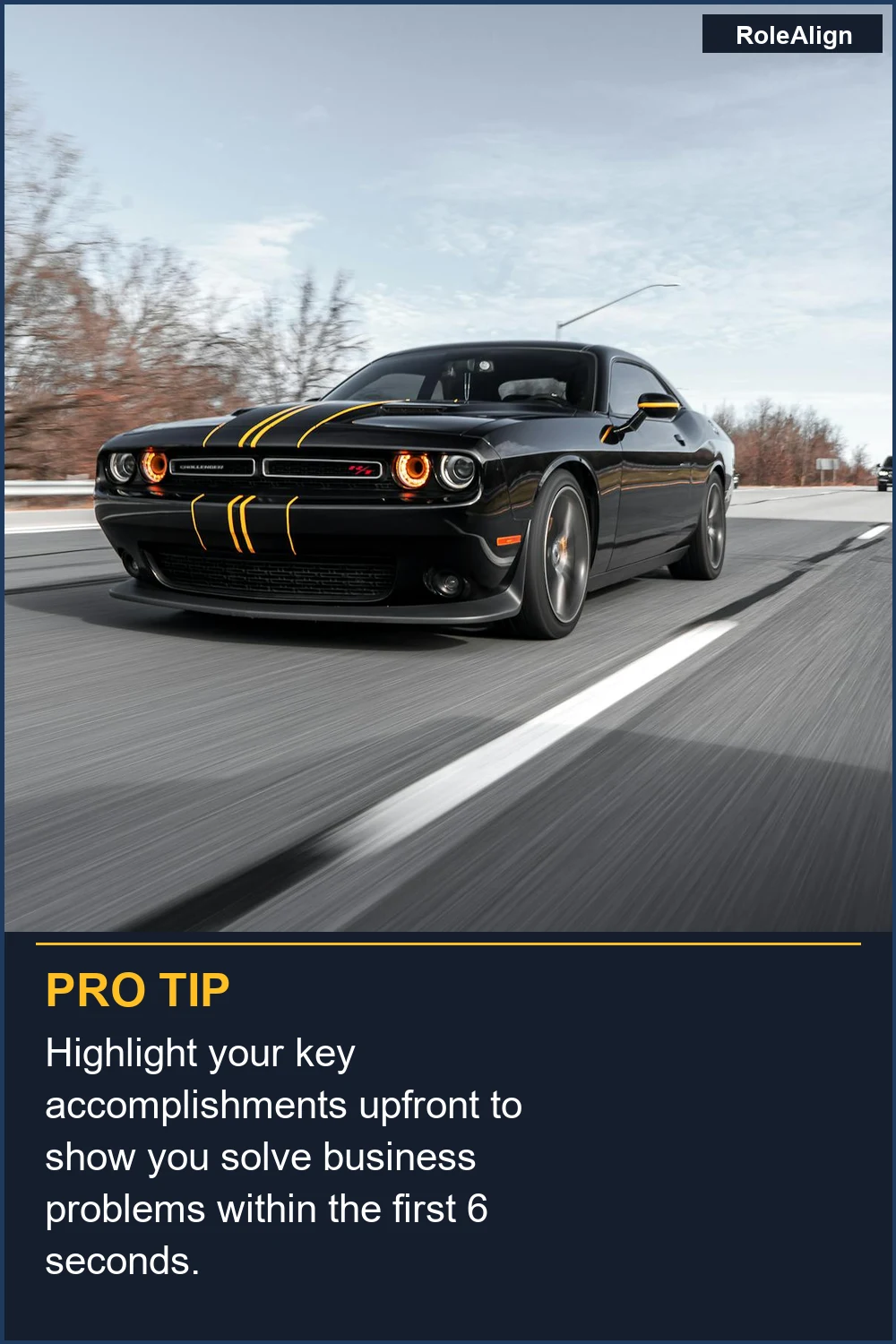 Highlight your key accomplishments upfront to show you solve business problems within the first 6 seconds.